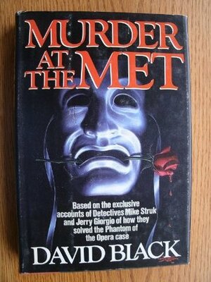 Murder at the Met: Based on the Exclusive Accounts of Detectives Mike Struk and Jerry Giorgio of How They Solved the Phantom of the Opera Case by David Black