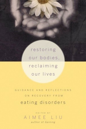 Restoring Our Bodies, Reclaiming Our Lives: Guidance and Reflections on Recovery from Eating Disorders by Judith D. Banker, Aimee Liu