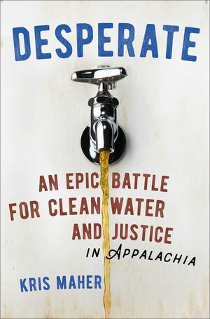 Desperate: An Epic Battle for Clean Water and Justice in Appalachia by Kris Maher, Kris Maher