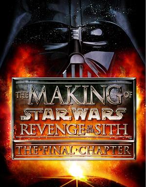 The Making of Star Wars: Revenge of the SIth - The Final Chapter by J.W. Rinzler