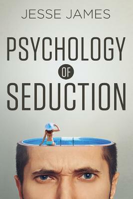 Psychology of Seduction: Master the Psychology of Attraction and Seduction by Jesse James