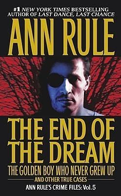 The End Of The Dream: The Golden Boy Who Never Grew Up : Ann Rules Crime Files Volume 5 by Ann Rule, Ann Rule