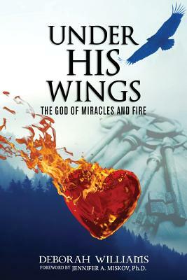 Under His Wings God Of Miracles And Fire by Deborah Williams