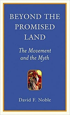 Beyond the Promised Land: The Movement and the Myth by David F. Noble