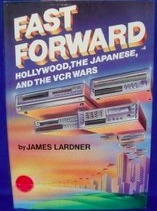 Fast Forward: Hollywood, the Japanese, and the Onslaught of the VCR by James Lardner