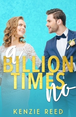 A Billion Times No: An Enemies To Lovers Romance by Kenzie Reed