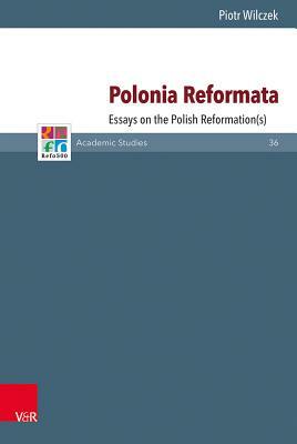Polonia Reformata: Essays on the Polish Reformation(s) by Piotr Wilczek