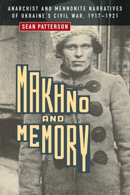 Makhno and Memory: Anarchist and Mennonite Narratives of Ukraine's Civil War, 1917-1921 by Sean Patterson