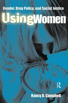 Using Women: Gender, Drug Policy, and Social Justice by Nancy Campbell