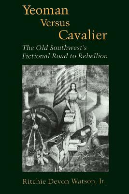Yeoman Versus Cavalier: The Old Southwest's Fictional Road to Rebellion by Ritchie Devon Watson
