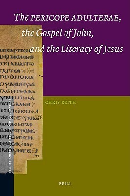 The Pericope Adulterae, the Gospel of John, and the Literacy of Jesus by Chris Keith