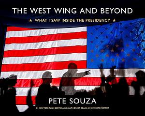 The West Wing and Beyond: What I Saw Inside the Presidency by Pete Souza