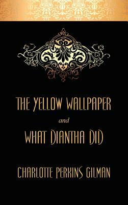 The Yellow Wallpaper and What Diantha Did by Charlotte Perkins Gilman
