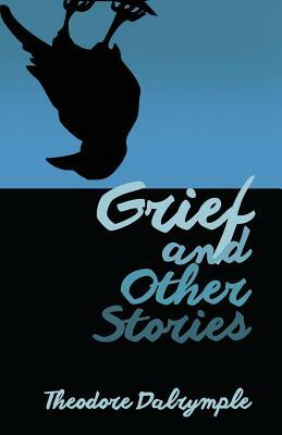 Grief and Other Stories by Theodore Dalrymple