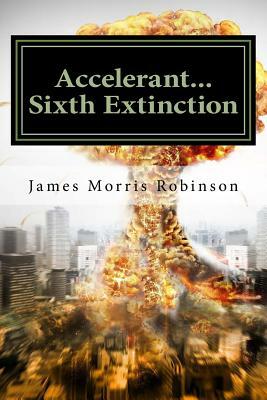 Accelerant - Sixth Extinction: The Accelerant Series by James Morris Robinson