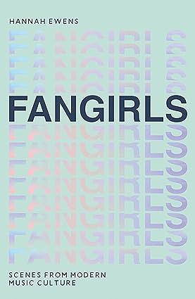Fangirls: Scenes from Modern Music Culture by Hannah Ewens