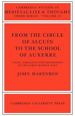 From the Circle of Alcuin to the School of Auxerre: Logic, Theology and Philosophy in the Early Middle Ages by John Marenbon