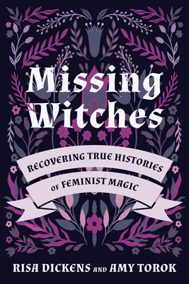 Missing Witches: Recovering True Histories of Feminist Magic by Amy Torok, Risa Dickens