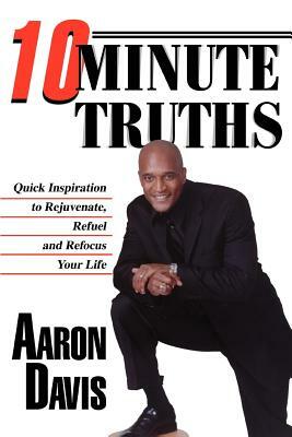 10 Minute Truths: Quick Inspiration to Rejuvenate, Refuel and Refocus Your Life by Aaron Davis