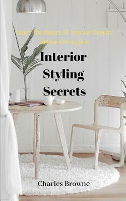 Learn the Basics of Interior Design Before Hiring One: Interior Styling Secrets by Charles Browne