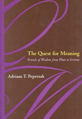 The Quest for Meaning: Friends of Wisdom from Plato to Levinas by Adriaan T. Peperzak