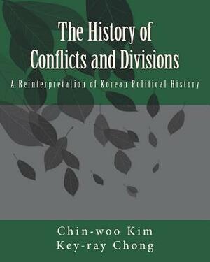 The History of Conflicts and Divisions: A Reinterpretation of Korean Political History by Key-Ray Chong, Chin-Woo Kim