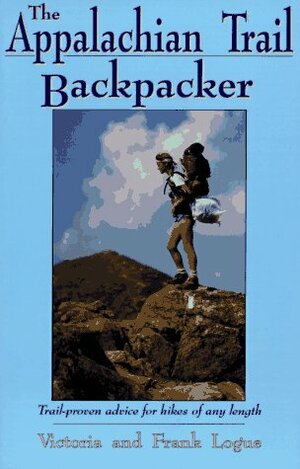 The Appalachian Trail Backpacker: Trail-Proven Advice for Hikes of Any Length by Frank Logue, Victoria Steele Logue