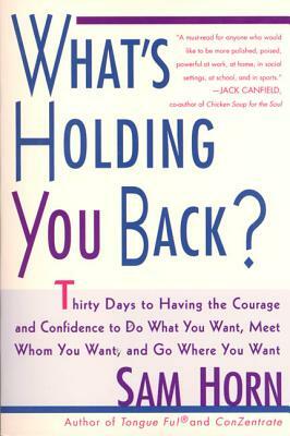 What's Holding You Back?: 30 Days to Having the Courage and Confidence to Do What You Want, Meet Whom You Want, and Go Where You Want by Sam Horn