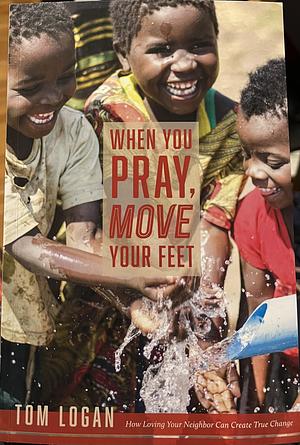 When You Pray, Move Your Feet by Tom Logan