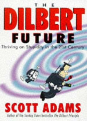 The Dilbert Future: Thriving on Stupidity in the 21st Century by Scott Adams