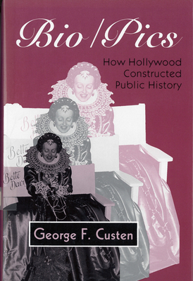 Bio/Pics: How Hollywood Constructed Public History by George Custen