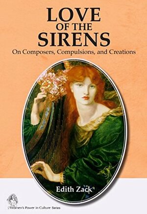 Love of the Sirens: On Composers, Compulsions, and Creations (Women's Power in Culture Book 1) by Edith Zack