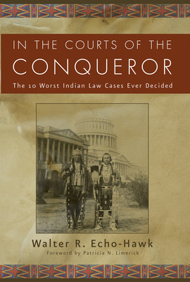 In the Courts of the Conquerer: The 10 Worst Indian Law Cases Ever Decided by Walter R. Echo-Hawk