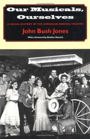 Our Musicals, Ourselves: A Social History of the American Musical Theatre by John Bush Jones