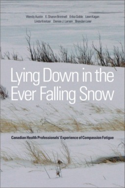 Lying Down in the Ever-Falling Snow: Canadian Health Professionalsa Experience of Compassion Fatigue by Denise J. Larsen, Wendy Austin, Erika Goble, Linda Kreitzer, E. Sharon Brintnell, Brendan Leier, Leon Kagan