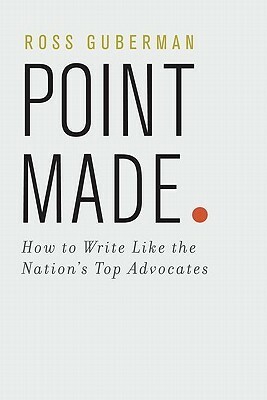 Point Made: How to Write Like the Nation's Top Advocates by Ross Guberman