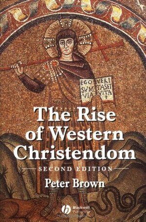 The Rise of Western Christendom: Triumph and Diversity 200-1000 AD by Peter Brown