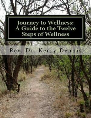 Journey to Wellness: A Guide to the Twelve Steps of Wellness: 2nd Edition by Kerry B. Dennis