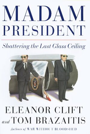 Madam President: Shattering the Last Glass Ceiling by Tom Brazaitis, Eleanor Clift