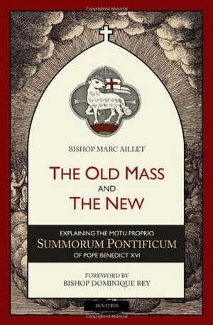 The Old Mass and the New: Explaining the Motu Proprio Summorum Pontificum of Pope Benedict XVI by Marc Aillet