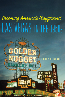 Becoming America's Playground: Las Vegas in the 1950s by Larry D. Gragg