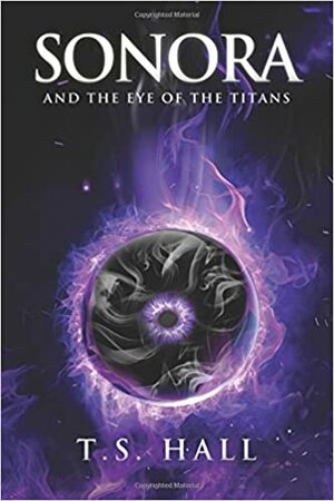 Sonora: And the Eye of the Titans by T.S. Hall
