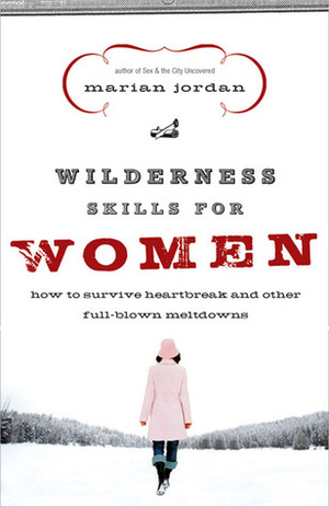 Wilderness Skills for Women: How to Survive Heartbreak and Other Full-Blown Meltdowns by Marian Jordan