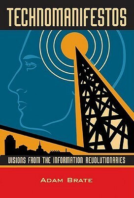 Technomanifestos: Visions of the Information Revolutionaries by Adam Brate