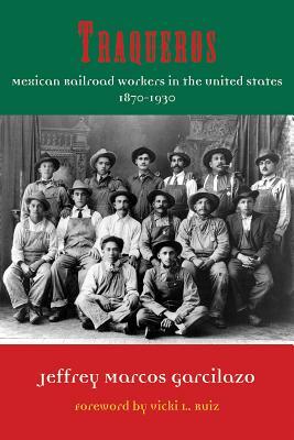 Traqueros, Volume 6: Mexican Railroad Workers in the United States, 1870-1930 by Jeffrey Marcos Garcilazo