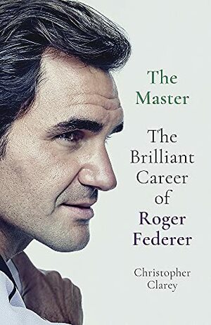 The Master: The Brilliant Career of Roger Federer by Christopher Clarey