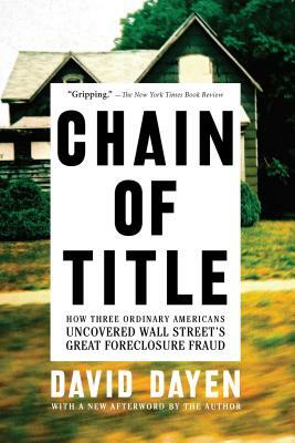 Chain of Title: How Three Ordinary Americans Uncovered Wall Street's Great Foreclosure Fraud by David Dayen