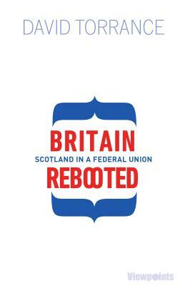 Britain Rebooted: Scotland in a Federal Union by David Torrance