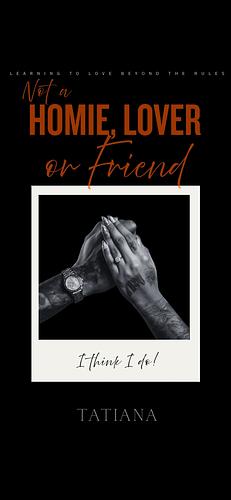 Not a homie, lover or friend  by Tatianna Timmons