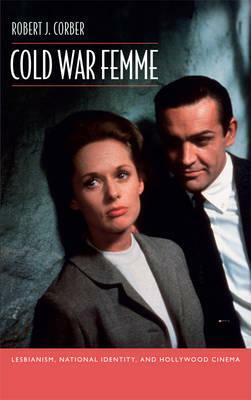 Cold War Femme: Lesbianism, National Identity, and Hollywood Cinema by Robert J. Corber